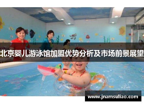 北京婴儿游泳馆加盟优势分析及市场前景展望