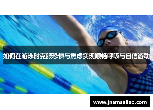 如何在游泳时克服恐惧与焦虑实现顺畅呼吸与自信游动