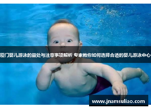 厦门婴儿游泳的益处与注意事项解析 专家教你如何选择合适的婴儿游泳中心